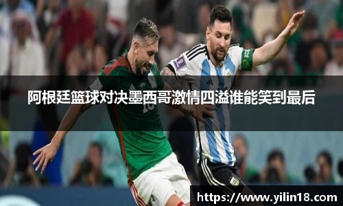 阿根廷篮球对决墨西哥激情四溢谁能笑到最后