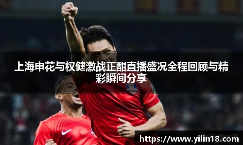 上海申花与权健激战正酣直播盛况全程回顾与精彩瞬间分享
