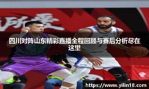 四川对阵山东精彩直播全程回顾与赛后分析尽在这里